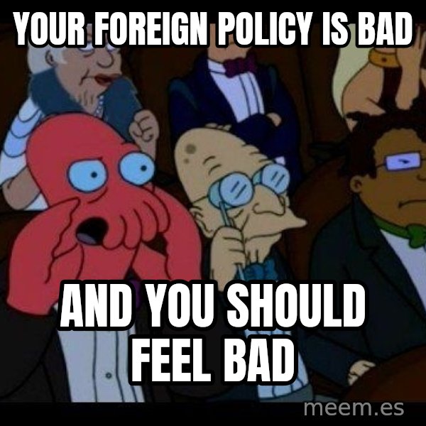 Zoidberg meme: your foreign policy is bad / And you should feel bad