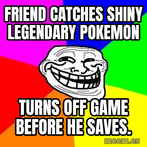 Trollface meme: Friend Catches Shiny Legendary Pokemon / Turns Off Game Before He Saves.