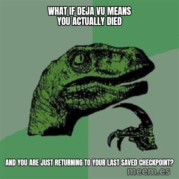 Philosoraptor meme: WHAT IF DEJA VU MEANS YOU ACTUALLY DIED / AND YOU ARE JUST RETURNING TO YOUR LAST SAVED CHECKPOINT?