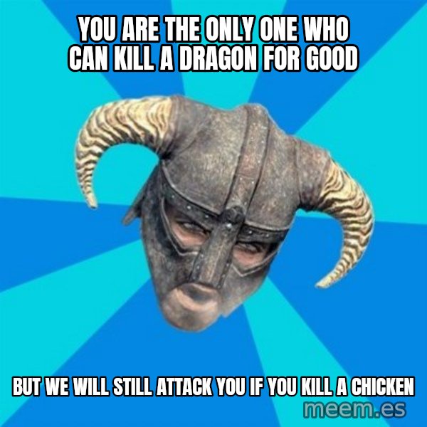 skyrim stan meme: You are the only one who can kill a dragon for good / But we will still attack you if you kill a chicken