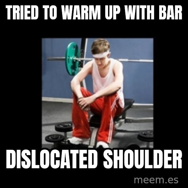 Annoying Gym Newbie meme: Tried to warm up with bar / dislocated shoulder