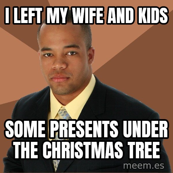 Successful Black Man meme: i left my wife and kids / some presents under the christmas tree