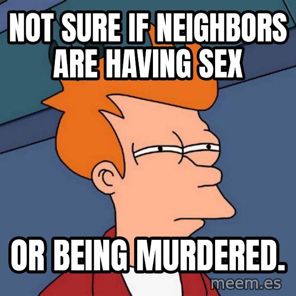 Futurama Fry meme: not sure if neighbors are having sex / or being murdered.