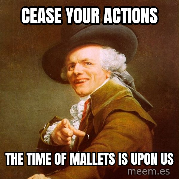 Joseph Ducreux meme: cease your actions / the time of mallets is upon us