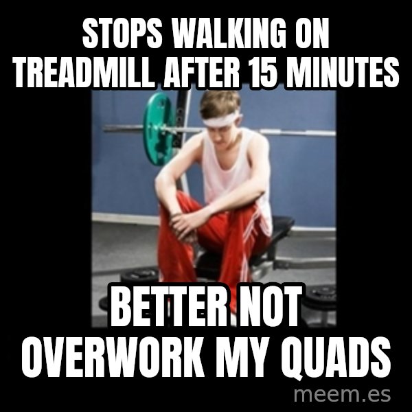 Annoying Gym Newbie meme: stops walking on treadmill after 15 minutes / better not overwork my quads