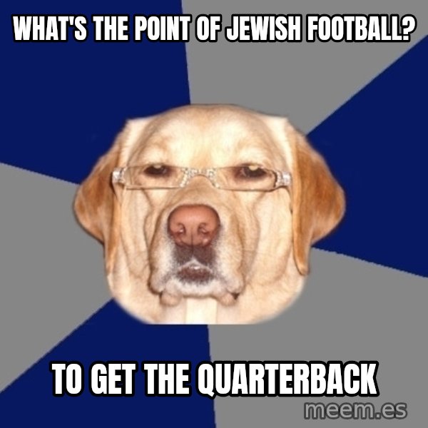 Racist Dog meme: what's the point of jewish football? / to get the quarterback