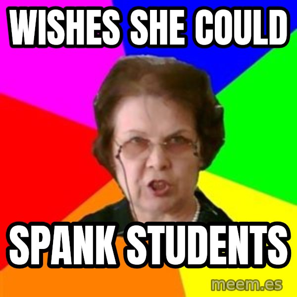 teacher meme: wishes she could / spank students