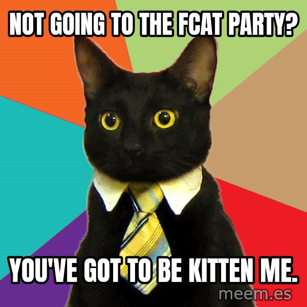 Business Cat meme: NOt going to the fcat party? / You've Got to be kitten me.