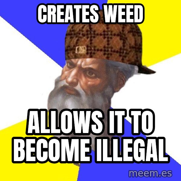 Scumbag God meme: Creates Weed / Allows it to become Illegal