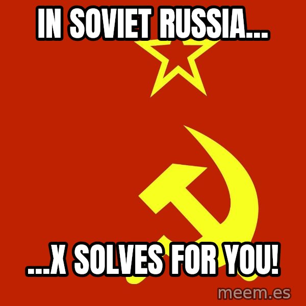 In Soviet Russia meme: IN SOVIET RUSSIA... / ...X SOLVES FOR YOU!