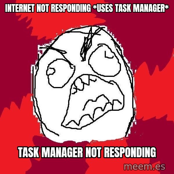 Rage FU meme: Internet not responding *uses task manager* / Task manager not responding