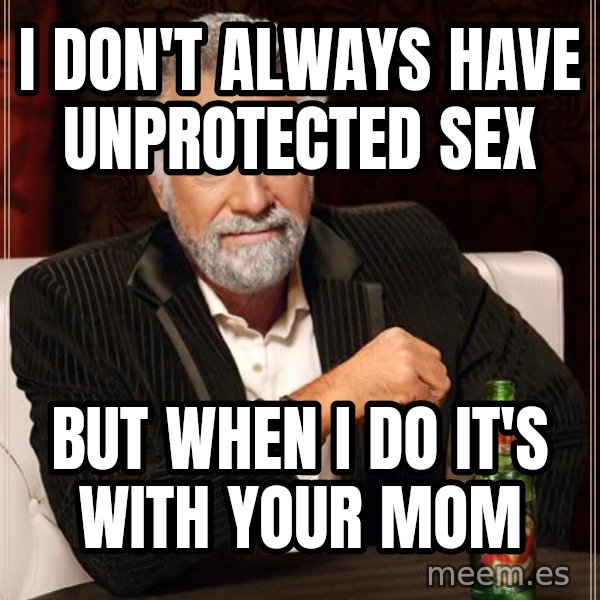 The Most Interesting Man In The World meme: I don't always have unprotected sex / but when i do it's with your mom