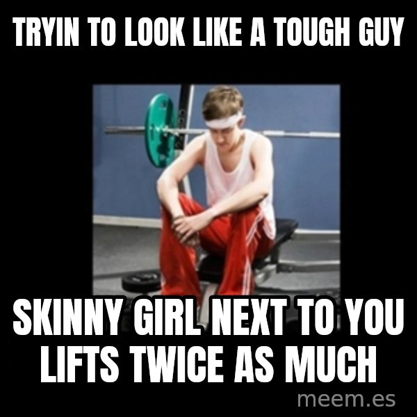 Annoying Gym Newbie meme: tryin to look like a tough guy / skinny girl next to you lifts twice as much