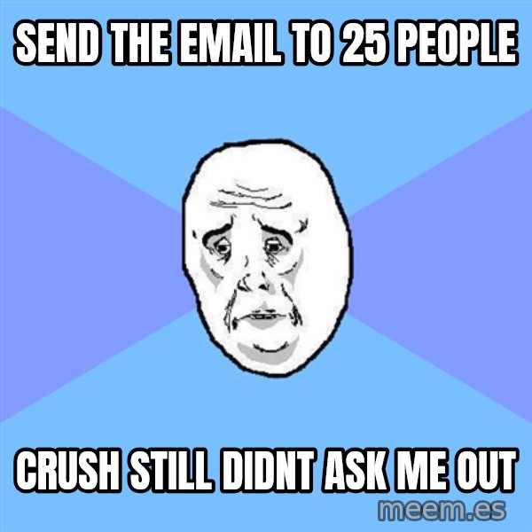 Okay Guy meme: send the email to 25 people / crush still didnt ask me out