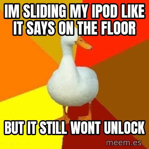 Technologically Impaired Duck meme: iM SLIDING MY IPOD LIKE IT SAYS  ON THE FLOOR / BUT IT STILL WONT UNLOCK