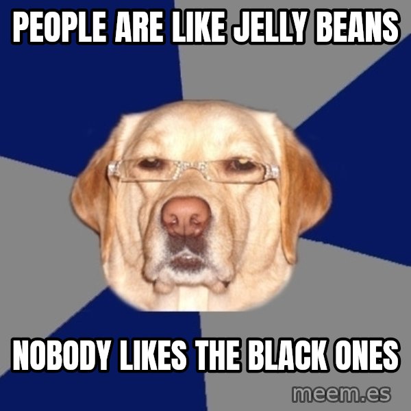 Racist Dog meme: people are like jelly beans / nobody likes the black ones