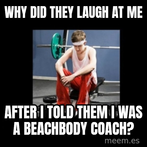 Annoying Gym Newbie meme: why did they laugh at me / after i told them I was a beachbody coach?