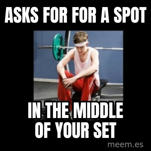 Annoying Gym Newbie meme: asks for for a spot / in the middle of your set