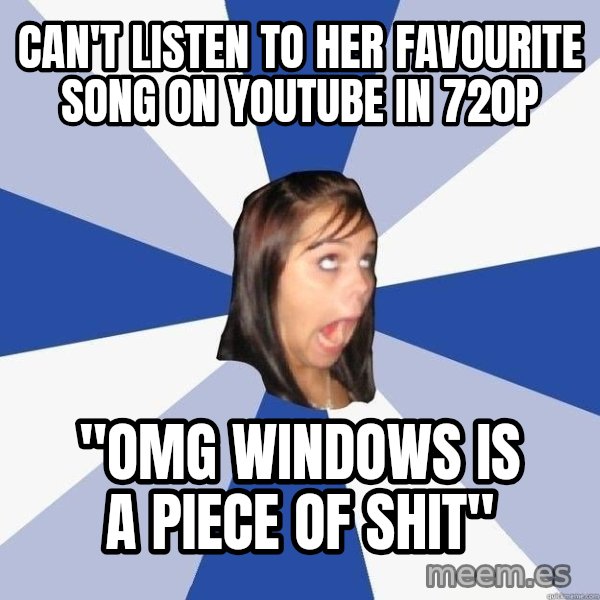 Annoying Facebook Girl meme: Can't listen to her favourite song on youtube in 720p / "omg windows is a piece of shit"