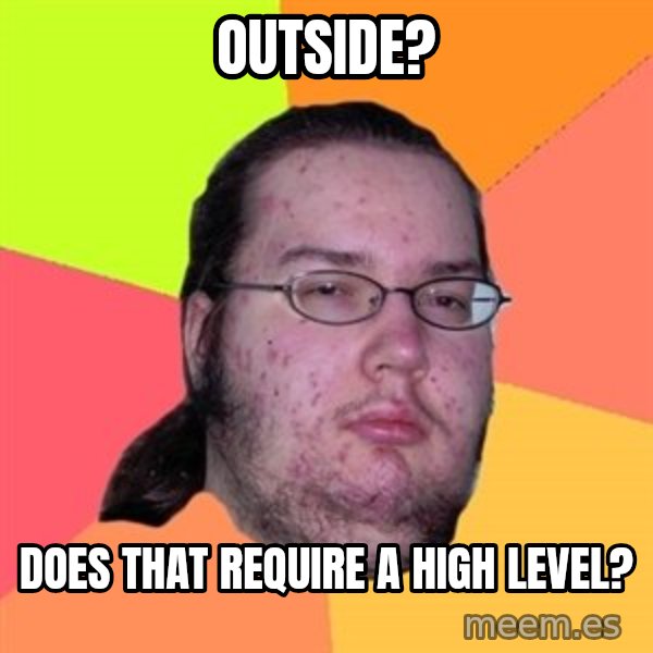 Butthurt Dweller meme: Outside? / does that require a high level?