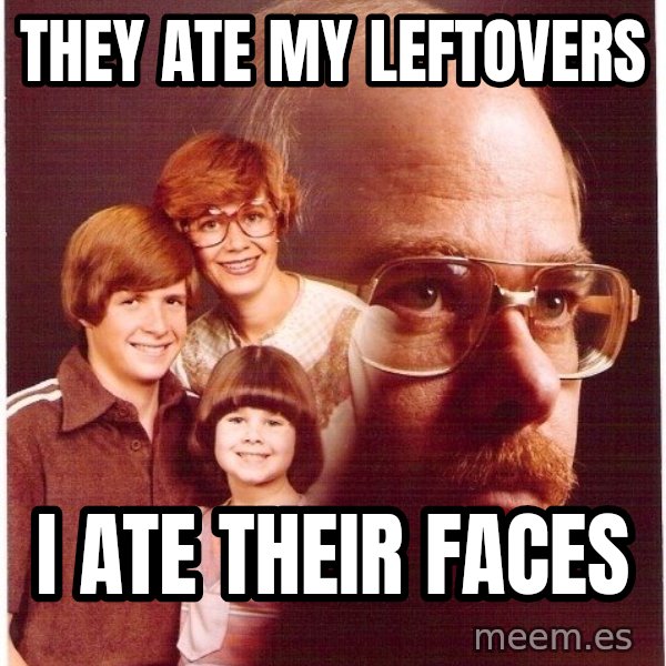 Vengeance Dad meme: They ate my leftovers / i ate their faces