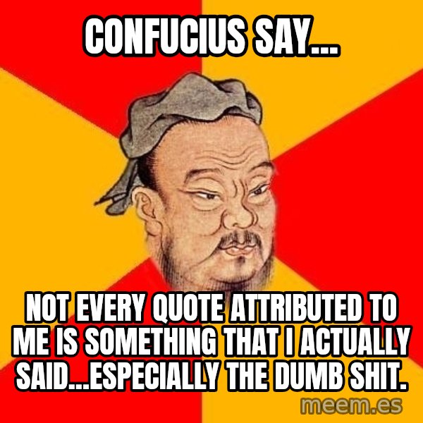 Wise Confucius meme: confucius say... / not every quote attributed to me is something that I actually said...especially the dumb shit.