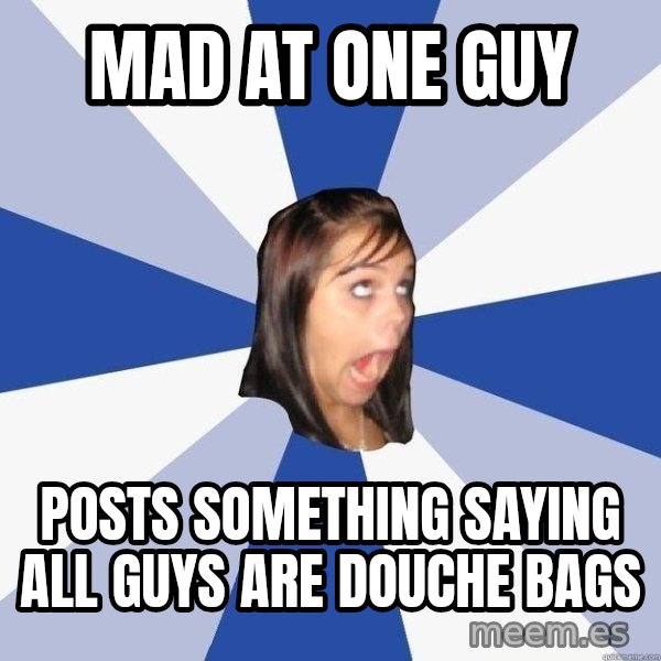 Annoying Facebook Girl meme: mad at one guy / posts something saying all guys are douche bags