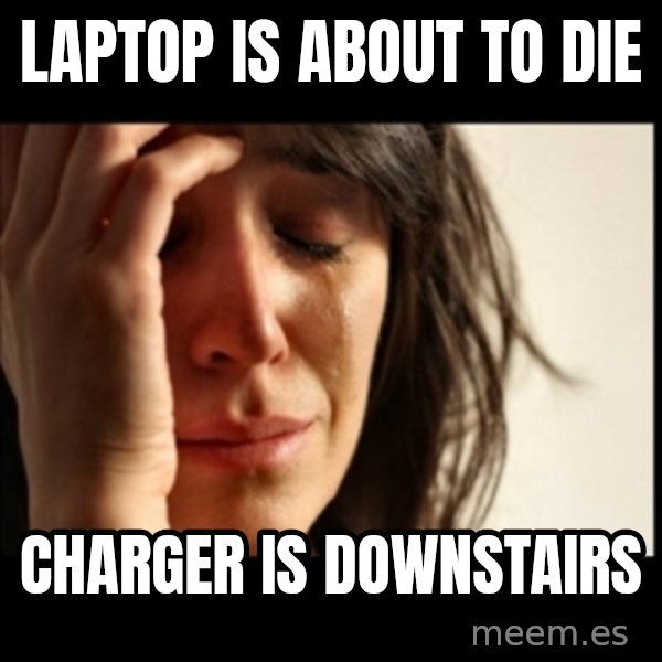 First World Problems meme: laptop is about to die / charger is downstairs