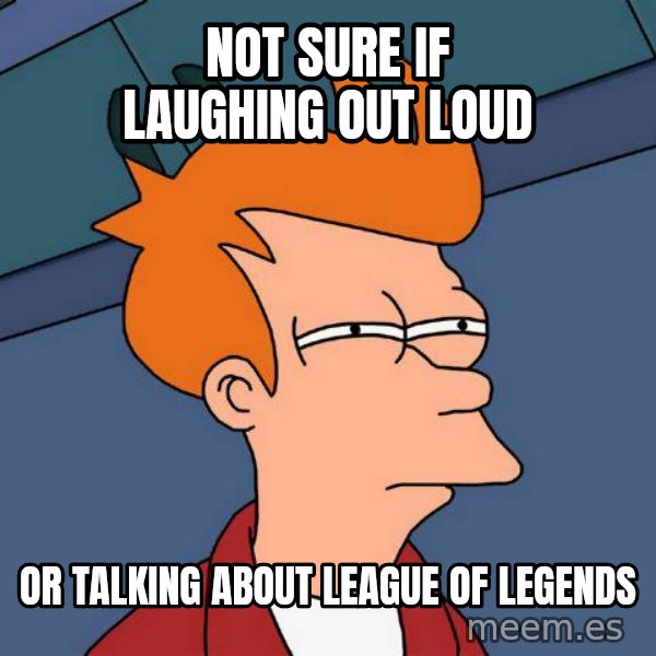 Futurama Fry meme: not sure if laughing out loud / or talking about league of legends