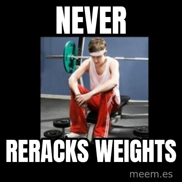 Annoying Gym Newbie meme: Never / reracks weights