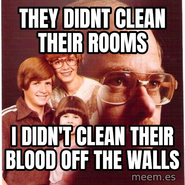 Vengeance Dad meme: they didnt clean their rooms / i didn't clean their blood off the walls