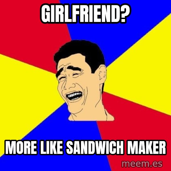 journalist meme: Girlfriend? / more like sandwich maker