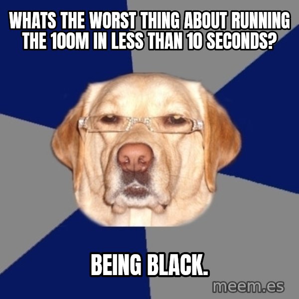Racist Dog meme: Whats the worst thing about running the 100m in less than 10 seconds? / Being black.