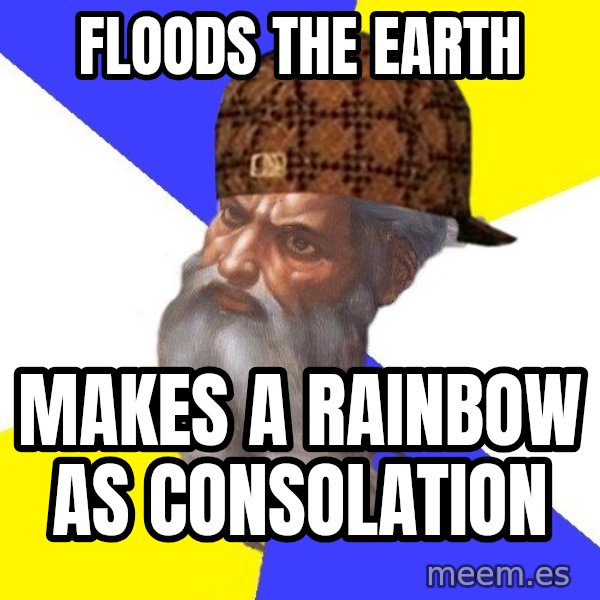 Scumbag God meme: Floods the Earth / Makes a rainbow as consolation