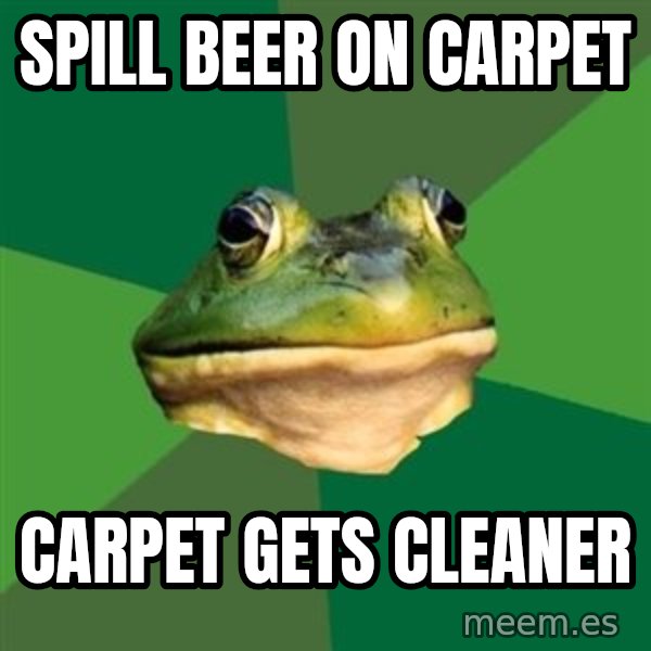 Foul Bachelor Frog meme: spill beer on carpet / carpet gets cleaner
