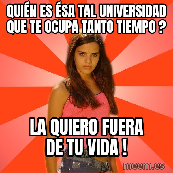 Jealous Girl meme: QUIÉN ES ÉSA TAL UNIVERSIDAD QUE TE OCUPA TANTO TIEMPO ? / LA QUIERO FUERA DE TU VIDA !