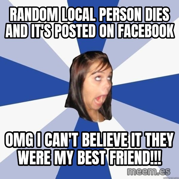 Annoying Facebook Girl meme: random local person dies and it's posted on facebook / omg i can't believe it they were my best friend!!!