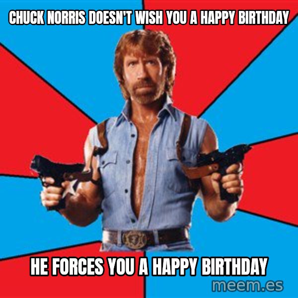 Chuck Norris  meme: chuck norris doesn't wish you a happy birthday / he forces you a happy birthday