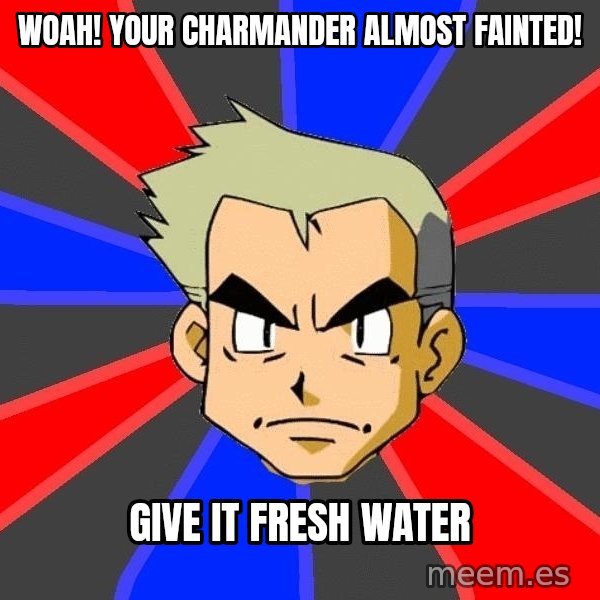 Professor Oak meme: woah! your charmander almost fainted! / give it fresh water