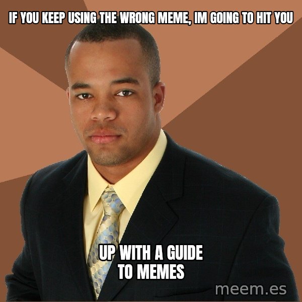 Successful Black Man meme: If you keep using the wrong meme, im going to hit you / up with a guide to memes