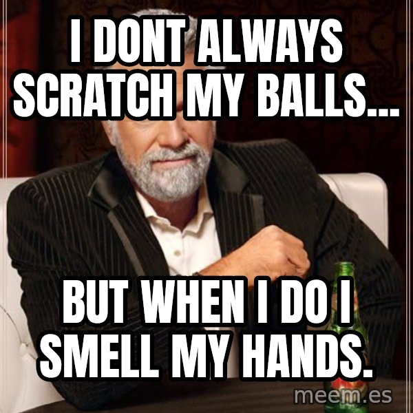 The Most Interesting Man In The World meme: i dont always scratch my balls... / but when i do i smell my hands.