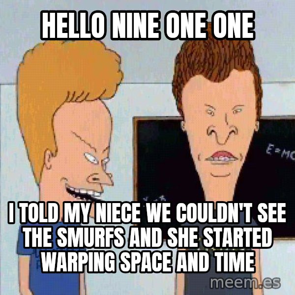Beavis and butthead meme: Hello nine one one / I told my niece we couldn't see the smurfs and she started warping space and time