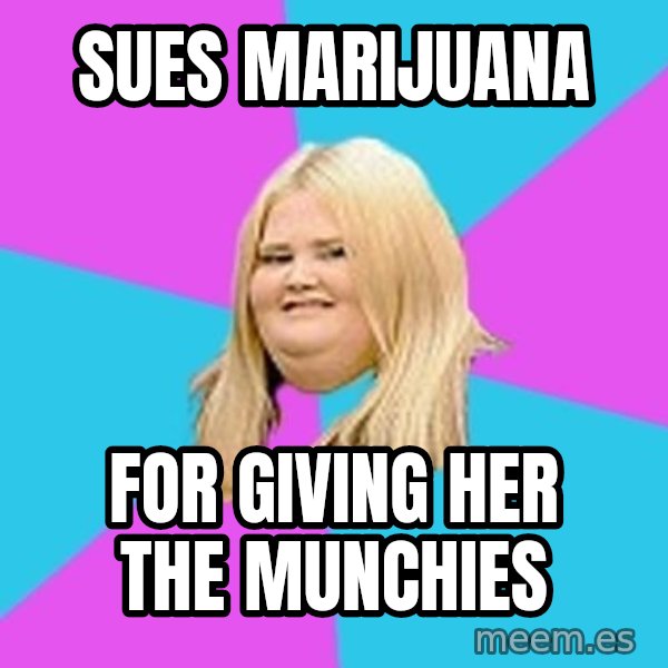 Fat Girl meme: sues marijuana / for giving her the munchies