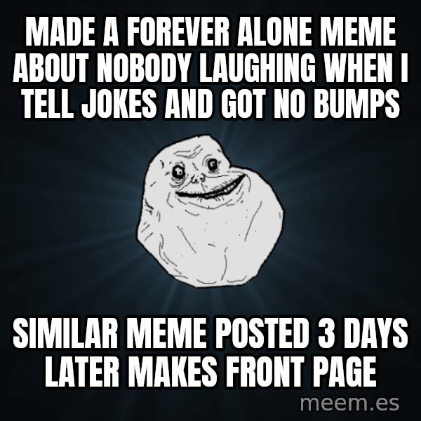 Forever Alone meme: made a forever alone meme about nobody laughing when i tell jokes and got no bumps / similar meme posted 3 days later makes front page