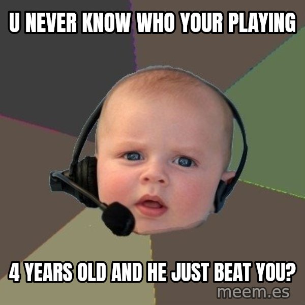 FPS N00b meme: u Never know who your playing / 4 years old and he just beat you?