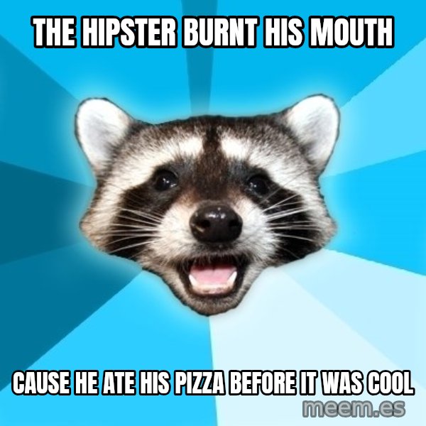 Lame Pun Coon meme: the hipster burnt his mouth / cause he ate his pizza before it was cool