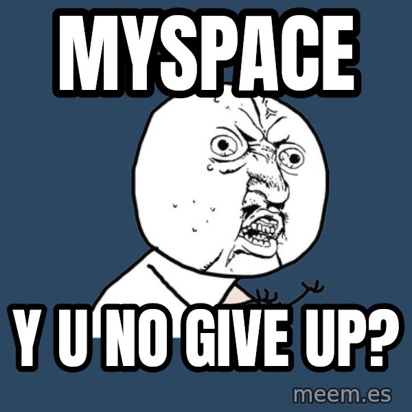 Y U No meme: myspace / y u no give up?