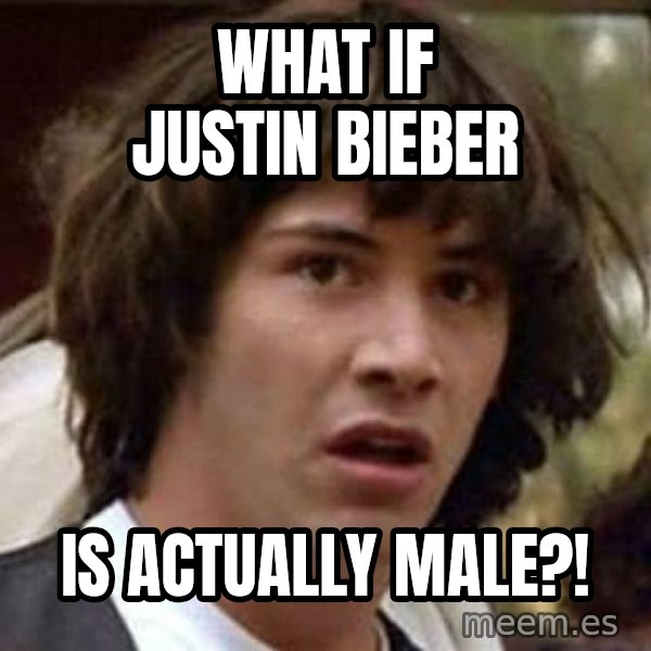 Conspiracy Keanu meme: what if justin bieber / is actually male?!