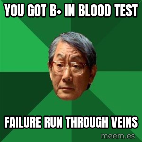 High Expectations Asian Father meme: YOU GOT B+ IN BLOOD TEST / FAILURE RUN THROUGH VEINS