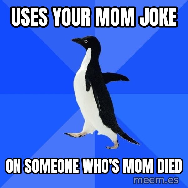 Socially Awkward Penguin meme: Uses your mom joke / On someone who's mom died